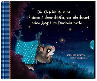 Die Geschichte vom kleinen Siebenschläfer, der überhaupt keine Angst im Dunkeln hatte / Sabine Bohlmann, Kerstin Schoene